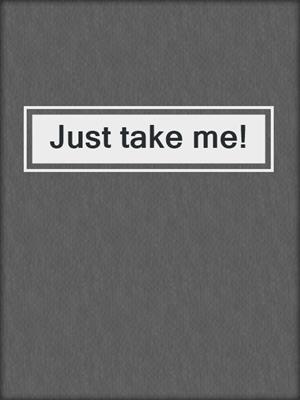 cover image of Just take me!