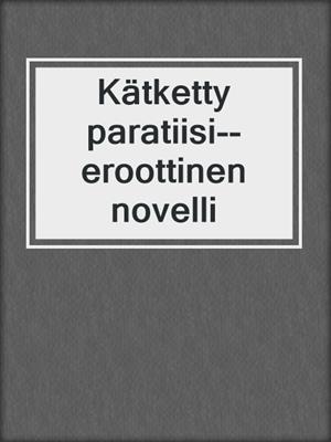 cover image of Kätketty paratiisi--eroottinen novelli