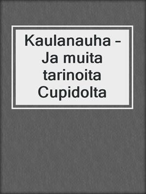 cover image of Kaulanauha – Ja muita tarinoita Cupidolta
