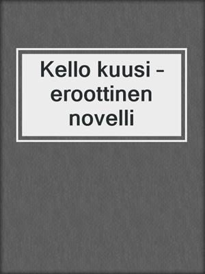cover image of Kello kuusi – eroottinen novelli