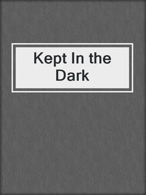 cover image of Kept In the Dark