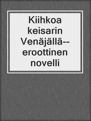 cover image of Kiihkoa keisarin Venäjällä--eroottinen novelli