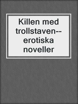 cover image of Killen med trollstaven--erotiska noveller