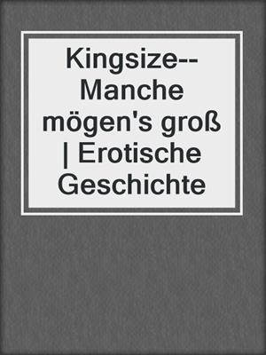 cover image of Kingsize--Manche mögen's groß | Erotische Geschichte