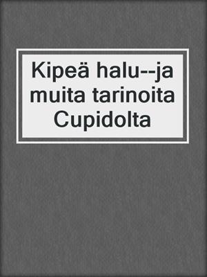 cover image of Kipeä halu--ja muita tarinoita Cupidolta