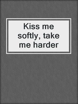 cover image of Kiss me softly, take me harder