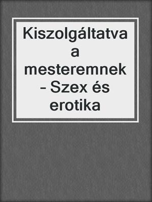 cover image of Kiszolgáltatva a mesteremnek – Szex és erotika
