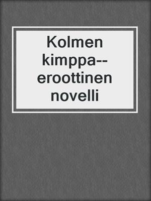 cover image of Kolmen kimppa--eroottinen novelli