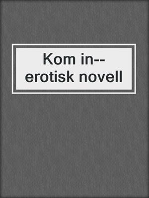 cover image of Kom in--erotisk novell