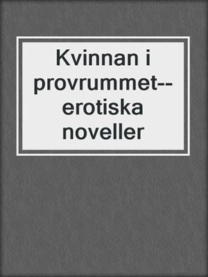 cover image of Kvinnan i provrummet--erotiska noveller