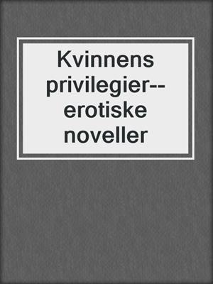 cover image of Kvinnens privilegier--erotiske noveller