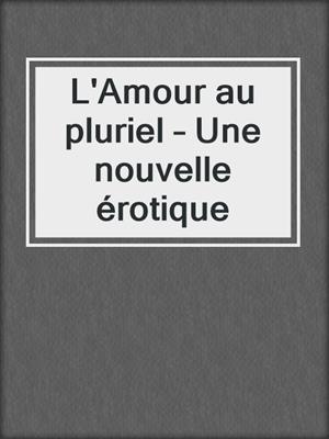 cover image of L'Amour au pluriel – Une nouvelle érotique