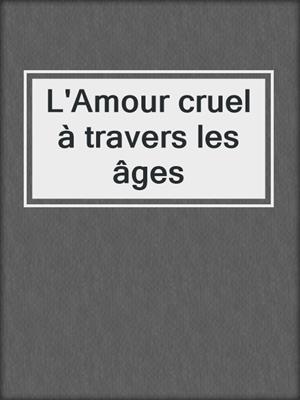 cover image of L'Amour cruel à travers les âges
