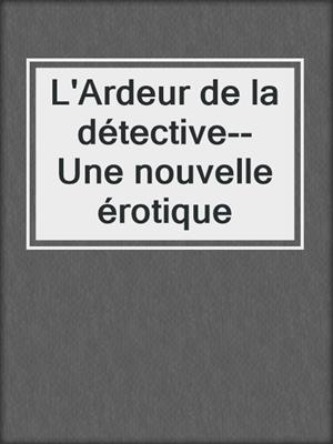 cover image of L'Ardeur de la détective--Une nouvelle érotique
