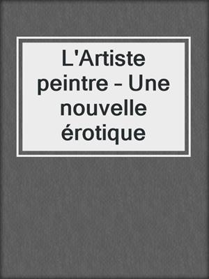 cover image of L'Artiste peintre – Une nouvelle érotique