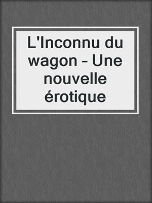 cover image of L'Inconnu du wagon – Une nouvelle érotique
