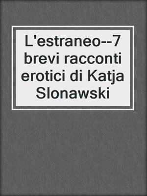 cover image of L'estraneo--7 brevi racconti erotici di Katja Slonawski
