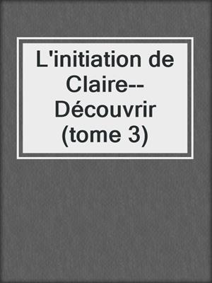 cover image of L'initiation de Claire--Découvrir (tome 3)