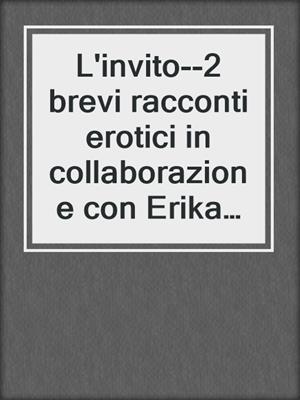 cover image of L'invito--2 brevi racconti erotici in collaborazione con Erika Lust