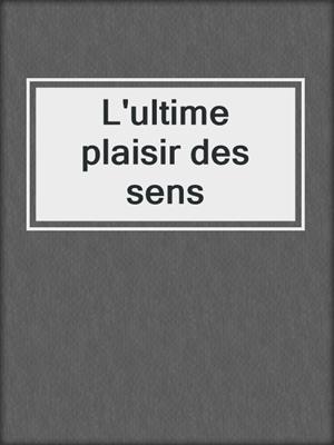 cover image of L'ultime plaisir des sens