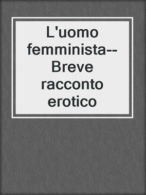 cover image of L'uomo femminista--Breve racconto erotico
