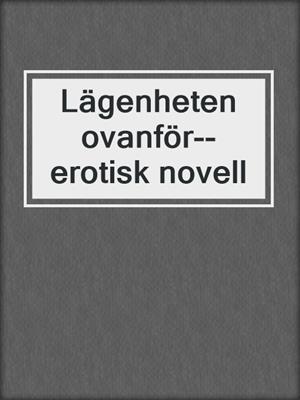 cover image of Lägenheten ovanför--erotisk novell