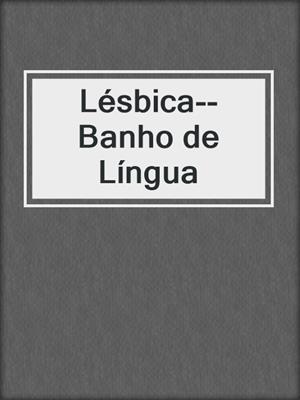 cover image of Lésbica--Banho de Língua