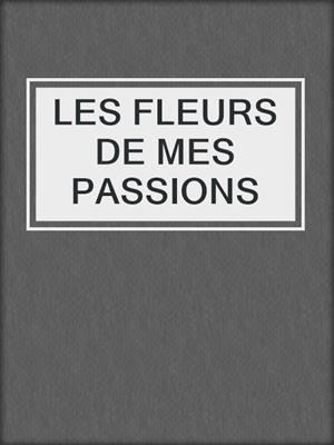 cover image of LES FLEURS DE MES PASSIONS