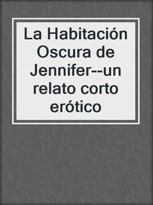 cover image of La Habitación Oscura de Jennifer--un relato corto erótico