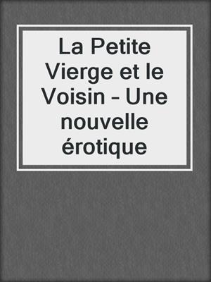 cover image of La Petite Vierge et le Voisin – Une nouvelle érotique