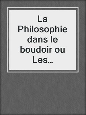 cover image of La Philosophie dans le boudoir ou Les Instituteurs immoraux