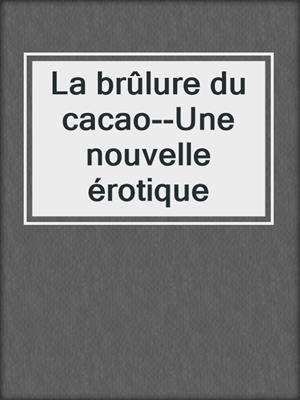 cover image of La brûlure du cacao--Une nouvelle érotique