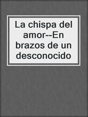 cover image of La chispa del amor--En brazos de un desconocido