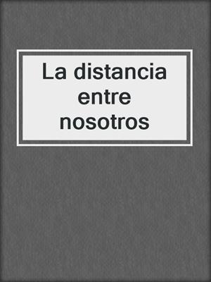 cover image of La distancia entre nosotros