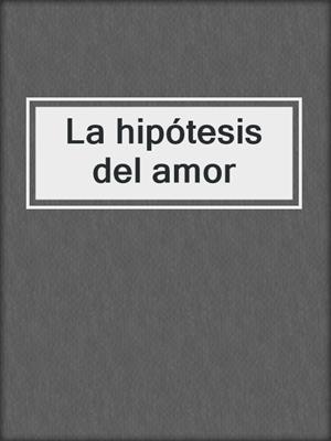 cover image of La hipótesis del amor
