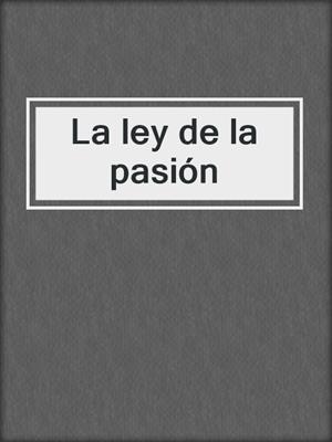cover image of La ley de la pasión