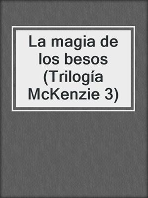 cover image of La magia de los besos (Trilogía McKenzie 3)