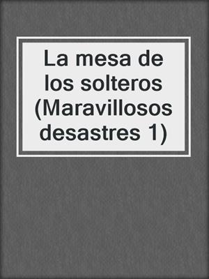 cover image of La mesa de los solteros (Maravillosos desastres 1)