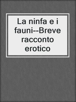 cover image of La ninfa e i fauni--Breve racconto erotico