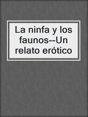 cover image of La ninfa y los faunos--Un relato erótico