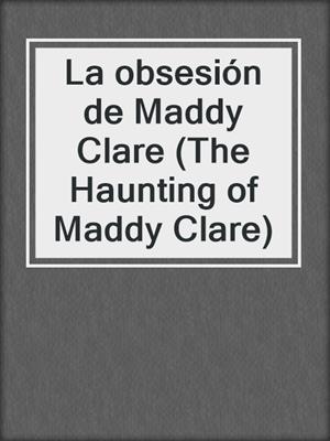 cover image of La obsesión de Maddy Clare (The Haunting of Maddy Clare)