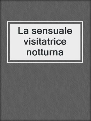 cover image of La sensuale visitatrice notturna