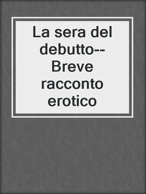 cover image of La sera del debutto--Breve racconto erotico
