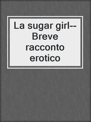 La sugar girl--Breve racconto erotico