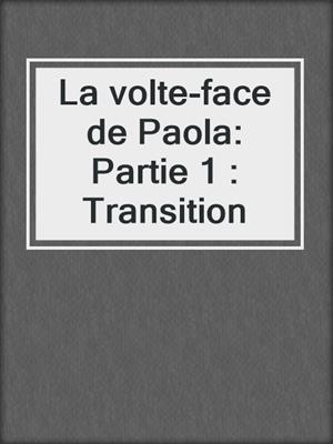 cover image of La volte-face de Paola: Partie 1 : Transition