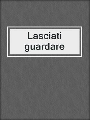 cover image of Lasciati guardare
