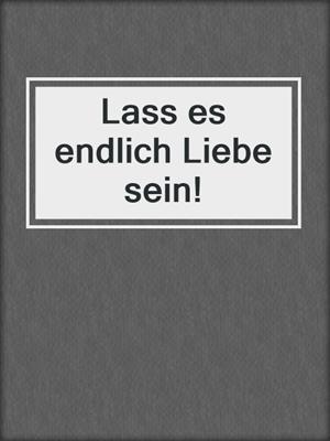 cover image of Lass es endlich Liebe sein!