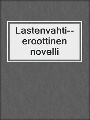 cover image of Lastenvahti--eroottinen novelli