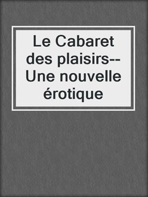 cover image of Le Cabaret des plaisirs--Une nouvelle érotique