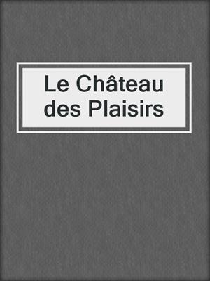 cover image of Le Château des Plaisirs